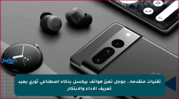 تقنيات متقدمة.. جوجل تعزز هواتف بيكسل بذكاء اصطناعي ثوري يعيد تعريف الأداء والابتكار